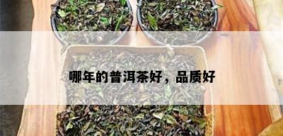 哪年的普洱茶好，品质好