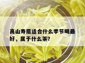 高山寿眉适合什么季节喝更好，属于什么茶？