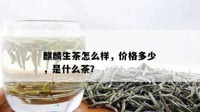 麒麟生茶怎么样，价格多少，是什么茶？