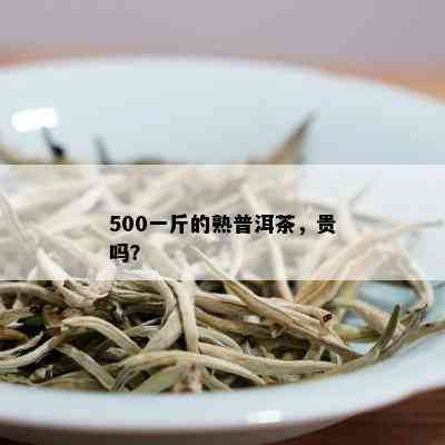 500一斤的熟普洱茶，贵吗？