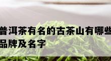 普洱茶有名的古茶山有哪些品牌及名字