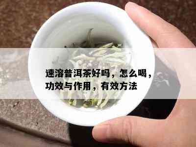 速溶普洱茶好吗，怎么喝，功效与作用，有效方法