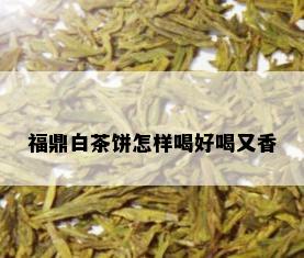 福鼎白茶饼怎样喝好喝又香