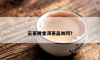 云茶牌普洱茶品如何？