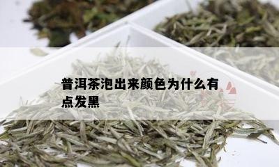 普洱茶泡出来颜色为什么有点发黑