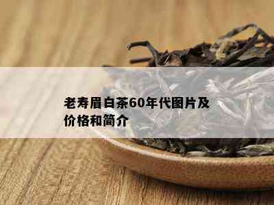 老寿眉白茶60年代图片及价格和简介