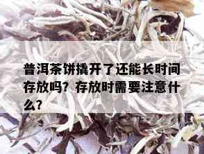 普洱茶饼撬开了还能长时间存放吗？存放时需要注意什么？