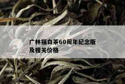 广林福白茶60周年纪念版及相关价格