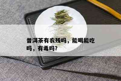 普洱茶有农残吗，能喝能吃吗，有吗？