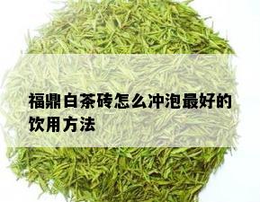 福鼎白茶砖怎么冲泡更好的饮用方法