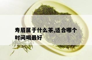 寿眉属于什么茶,适合哪个时间喝更好