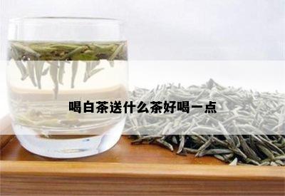 喝白茶送什么茶好喝一点