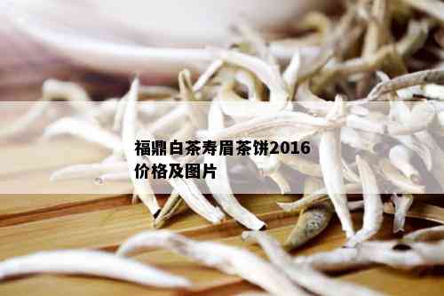 福鼎白茶寿眉茶饼2016价格及图片