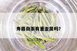 寿眉白茶有重金属吗？