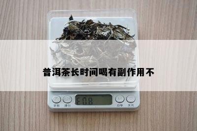 普洱茶长时间喝有副作用不