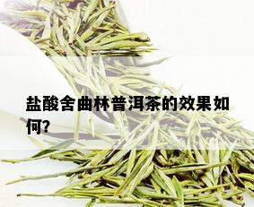 盐酸舍曲林普洱茶的效果如何？