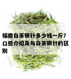 福鼎白茶银针多少钱一斤？口感介绍及与白茶银针的区别