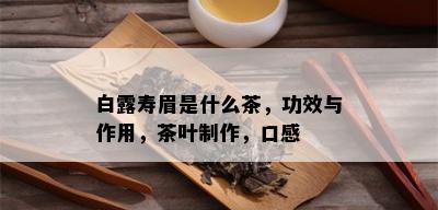 白露寿眉是什么茶，功效与作用，茶叶制作，口感