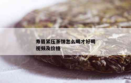 寿眉紧压茶饼怎么喝才好喝视频及价格