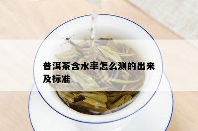 普洱茶含水率怎么测的出来及标准