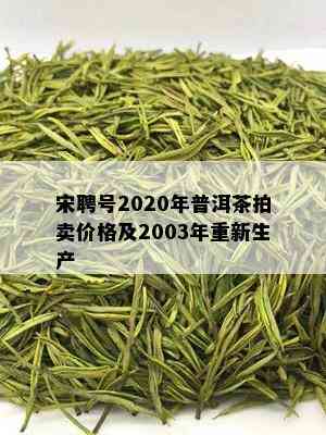 宋聘号2020年普洱茶拍卖价格及2003年重新生产