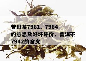 普洱茶7981、7984的意思及好坏评价，普洱茶7942的含义