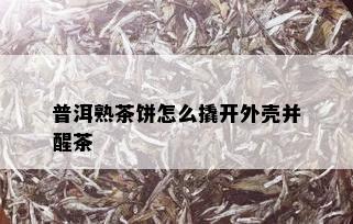 普洱熟茶饼怎么撬开外壳并醒茶