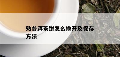 熟普洱茶饼怎么撬开及保存方法