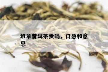 班章普洱茶贵吗，口感和意思