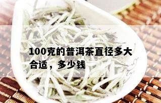 100克的普洱茶直径多大合适，多少钱