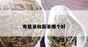 寿眉茶和新茶哪个好