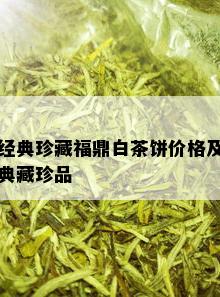 经典珍藏福鼎白茶饼价格及典藏珍品