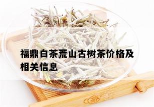 福鼎白茶荒山古树茶价格及相关信息