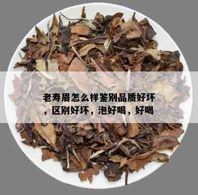 老寿眉怎么样鉴别品质好坏，区别好坏，泡好喝，好喝