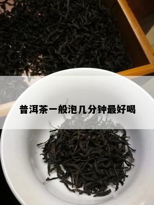 普洱茶一般泡几分钟更好喝