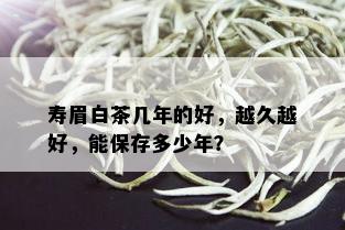 寿眉白茶几年的好，越久越好，能保存多少年？