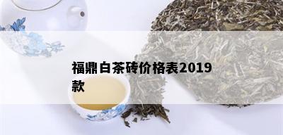 福鼎白茶砖价格表2019款