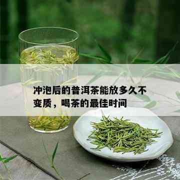 冲泡后的普洱茶能放多久不变质，喝茶的更佳时间