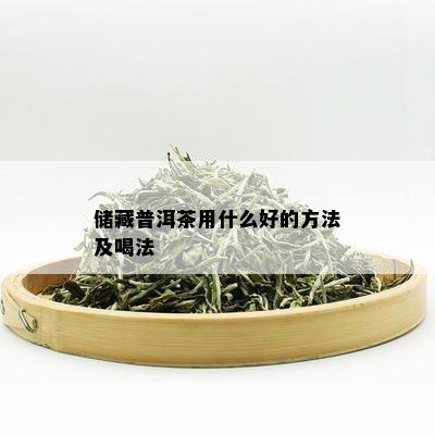 储藏普洱茶用什么好的方法及喝法