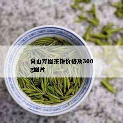 高山寿眉茶饼价格及300g图片