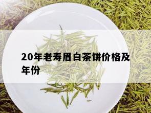 20年老寿眉白茶饼价格及年份