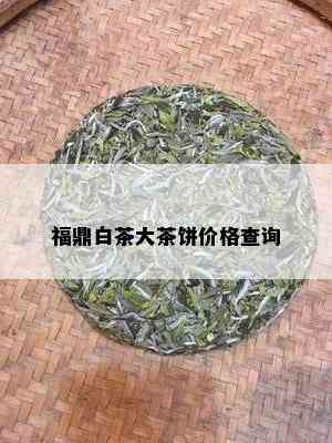 福鼎白茶大茶饼价格查询