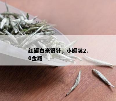 红罐白毫银针，小罐装2.0金罐