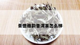 景德雅韵普洱茶怎么样