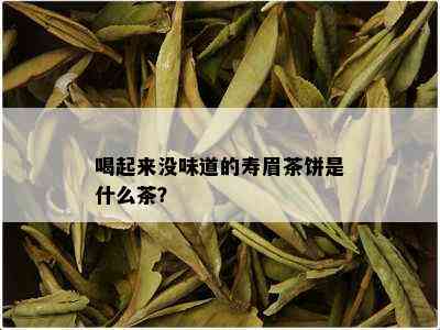 喝起来没味道的寿眉茶饼是什么茶？