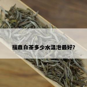 福鼎白茶多少水温泡更好？