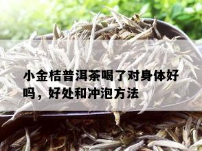 小金桔普洱茶喝了对身体好吗，好处和冲泡方法