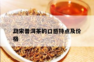 勐宋普洱茶的口感特点及价格