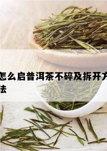 怎么启普洱茶不碎及拆开方法