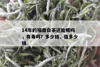 14年的福鼎白茶还能喝吗，有吗？多少钱，值多少钱